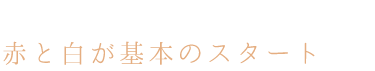 赤と白が基本のスタート