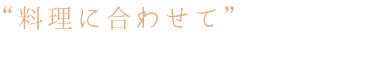 “料理に合わせて”