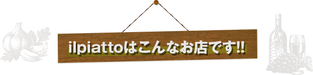 ilpiattoはこんなお店です!!